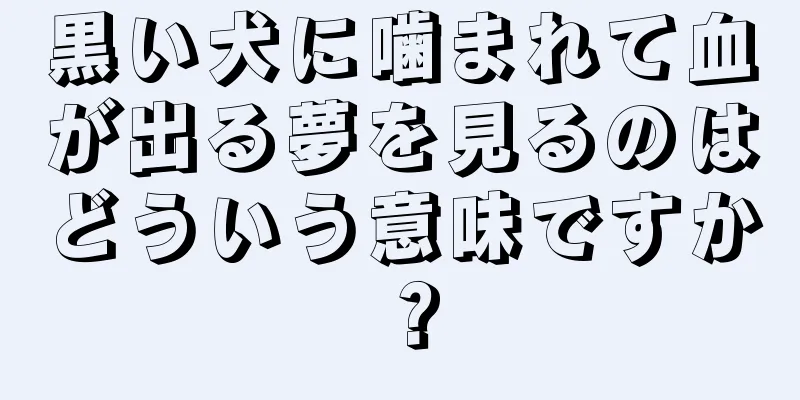 黒い犬に噛まれて血が出る夢を見るのはどういう意味ですか？