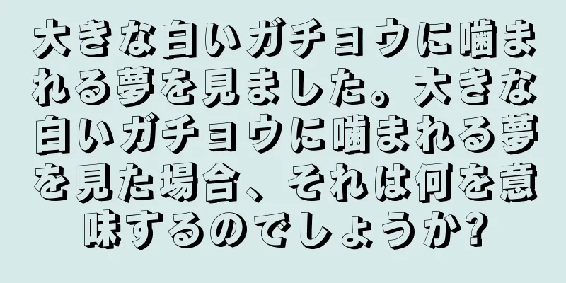 大きな白いガチョウに噛まれる夢を見ました。大きな白いガチョウに噛まれる夢を見た場合、それは何を意味するのでしょうか?