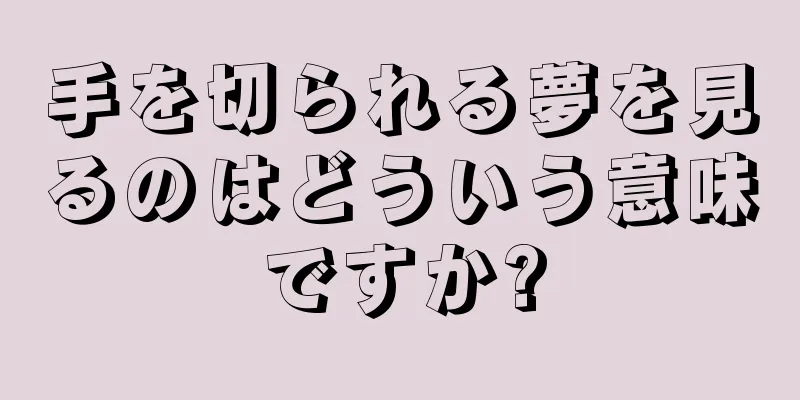 手を切られる夢を見るのはどういう意味ですか?