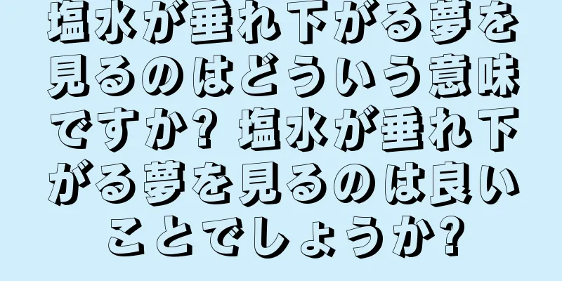 塩水が垂れ下がる夢を見るのはどういう意味ですか? 塩水が垂れ下がる夢を見るのは良いことでしょうか?