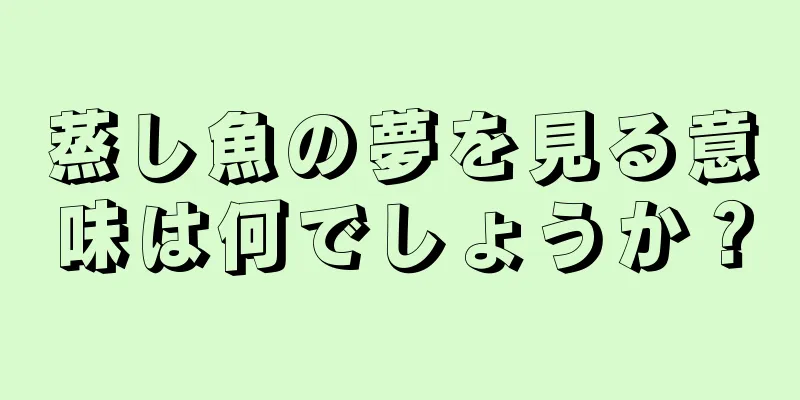 蒸し魚の夢を見る意味は何でしょうか？