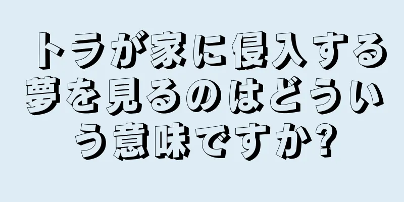 トラが家に侵入する夢を見るのはどういう意味ですか?