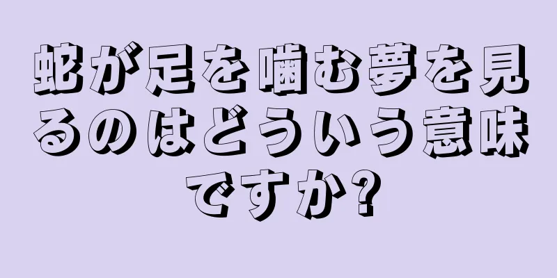 蛇が足を噛む夢を見るのはどういう意味ですか?