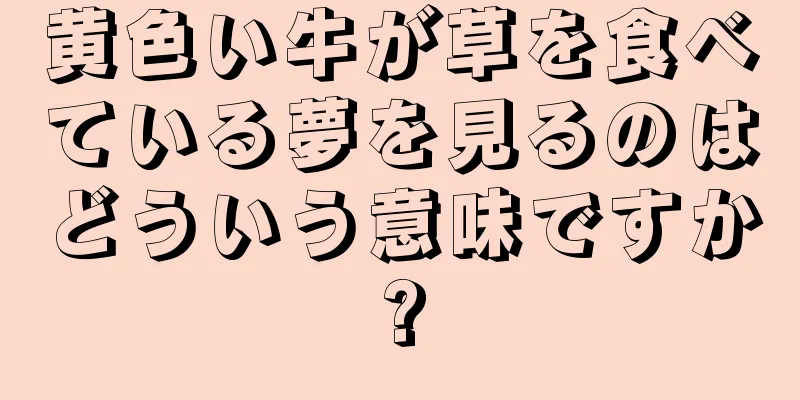 黄色い牛が草を食べている夢を見るのはどういう意味ですか?