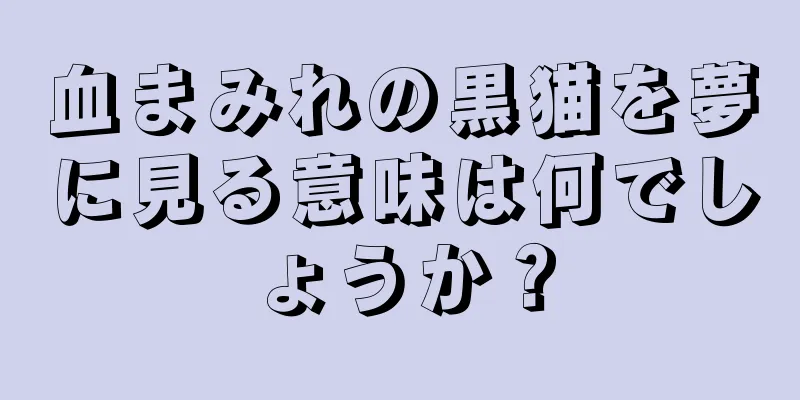 血まみれの黒猫を夢に見る意味は何でしょうか？