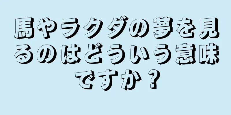 馬やラクダの夢を見るのはどういう意味ですか？