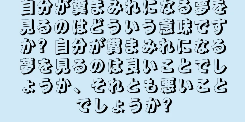 自分が糞まみれになる夢を見るのはどういう意味ですか? 自分が糞まみれになる夢を見るのは良いことでしょうか、それとも悪いことでしょうか?