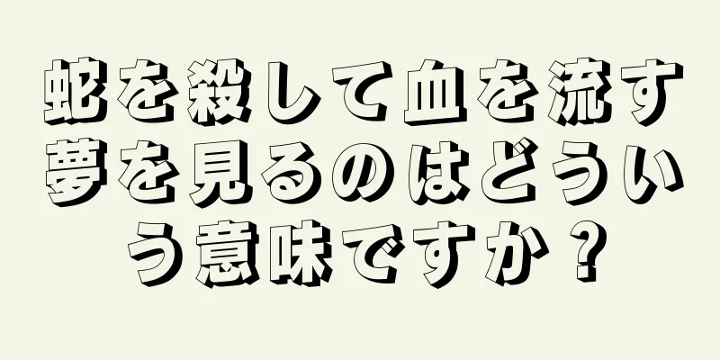 蛇を殺して血を流す夢を見るのはどういう意味ですか？