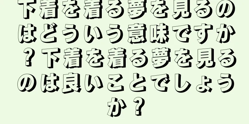 下着を着る夢を見るのはどういう意味ですか？下着を着る夢を見るのは良いことでしょうか？