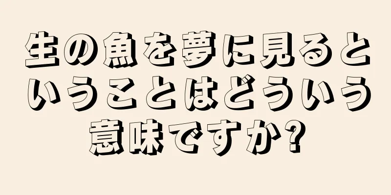 生の魚を夢に見るということはどういう意味ですか?