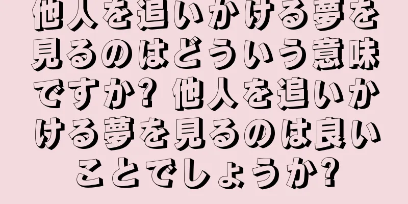 他人を追いかける夢を見るのはどういう意味ですか? 他人を追いかける夢を見るのは良いことでしょうか?