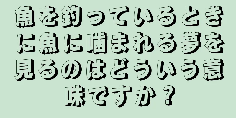 魚を釣っているときに魚に噛まれる夢を見るのはどういう意味ですか？