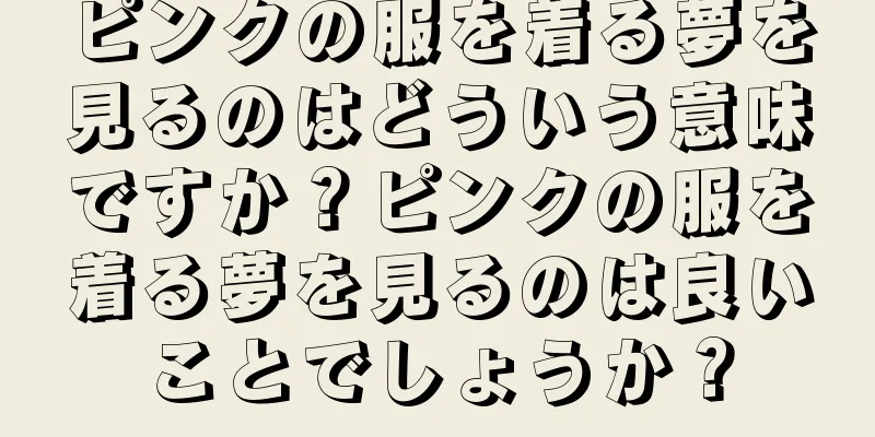 ピンクの服を着る夢を見るのはどういう意味ですか？ピンクの服を着る夢を見るのは良いことでしょうか？