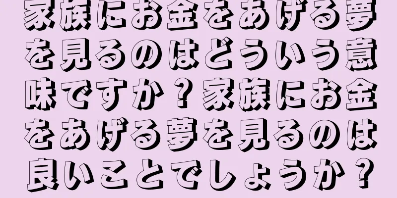 家族にお金をあげる夢を見るのはどういう意味ですか？家族にお金をあげる夢を見るのは良いことでしょうか？