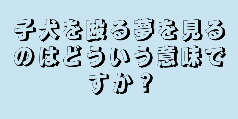 子犬を殴る夢を見るのはどういう意味ですか？