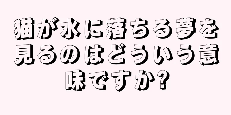 猫が水に落ちる夢を見るのはどういう意味ですか?