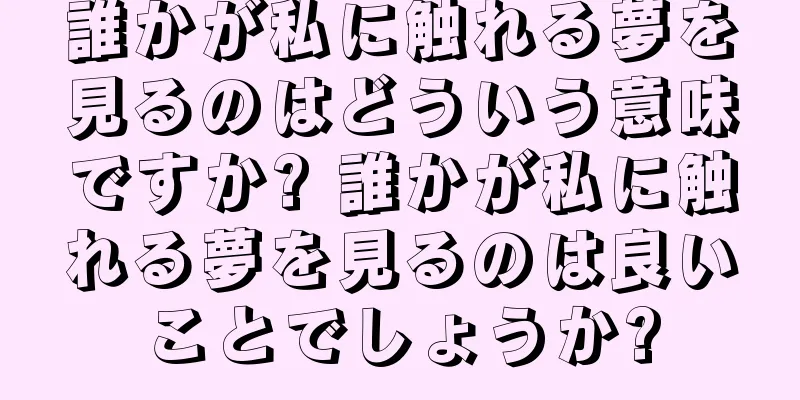 誰かが私に触れる夢を見るのはどういう意味ですか? 誰かが私に触れる夢を見るのは良いことでしょうか?