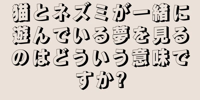 猫とネズミが一緒に遊んでいる夢を見るのはどういう意味ですか?