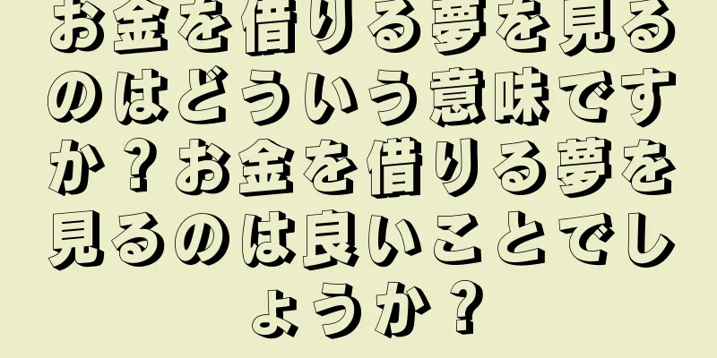お金を借りる夢を見るのはどういう意味ですか？お金を借りる夢を見るのは良いことでしょうか？