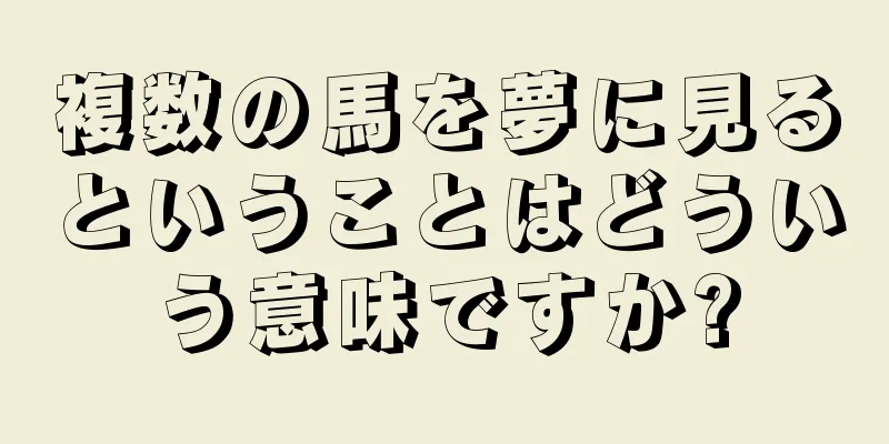 複数の馬を夢に見るということはどういう意味ですか?