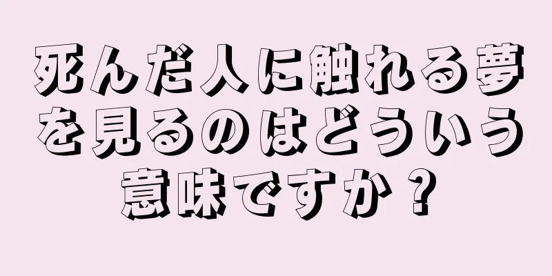 死んだ人に触れる夢を見るのはどういう意味ですか？