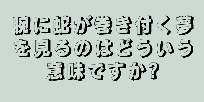 腕に蛇が巻き付く夢を見るのはどういう意味ですか?