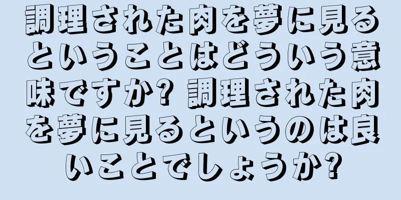 調理された肉を夢に見るということはどういう意味ですか? 調理された肉を夢に見るというのは良いことでしょうか?