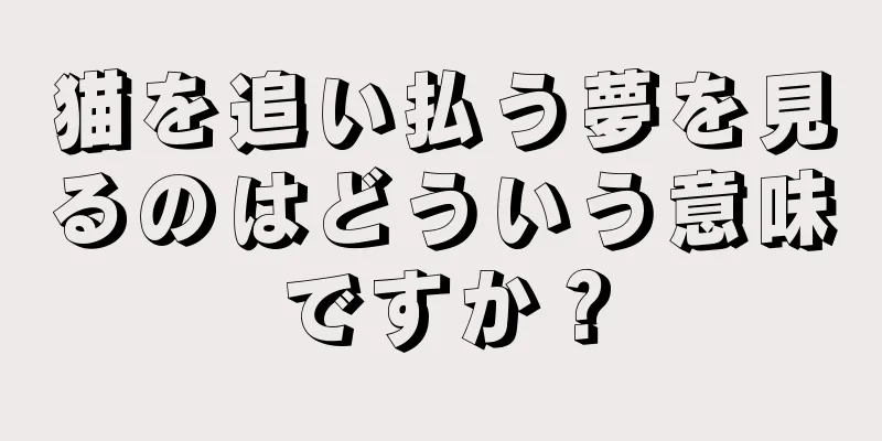 猫を追い払う夢を見るのはどういう意味ですか？