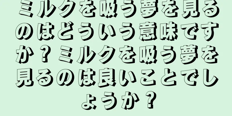 ミルクを吸う夢を見るのはどういう意味ですか？ミルクを吸う夢を見るのは良いことでしょうか？