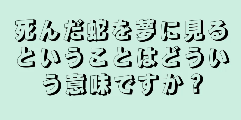 死んだ蛇を夢に見るということはどういう意味ですか？