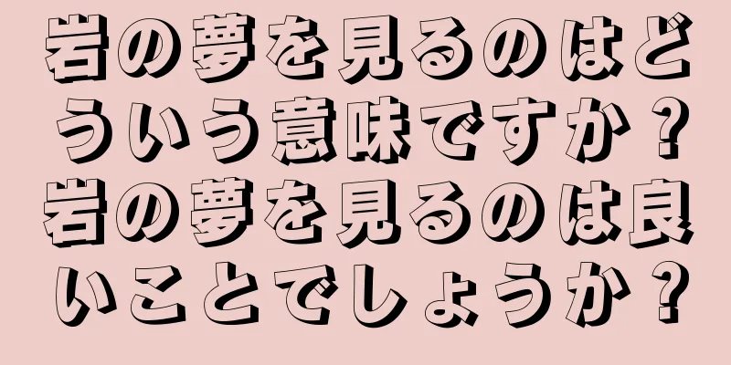 岩の夢を見るのはどういう意味ですか？岩の夢を見るのは良いことでしょうか？