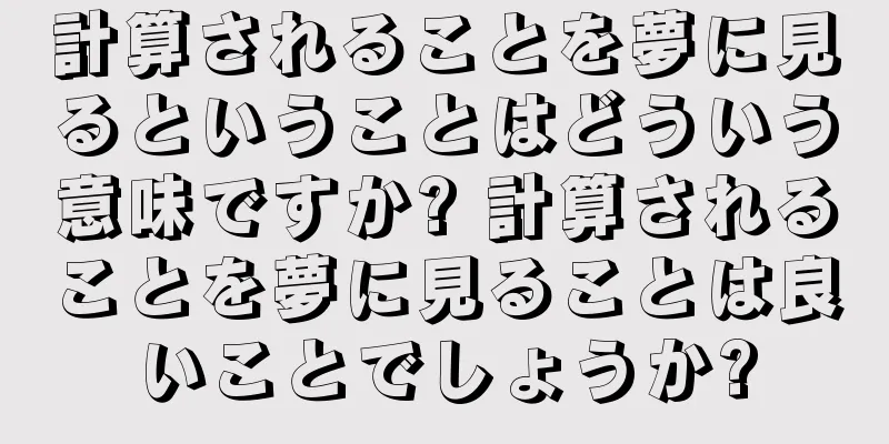 計算されることを夢に見るということはどういう意味ですか? 計算されることを夢に見ることは良いことでしょうか?