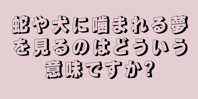 蛇や犬に噛まれる夢を見るのはどういう意味ですか?