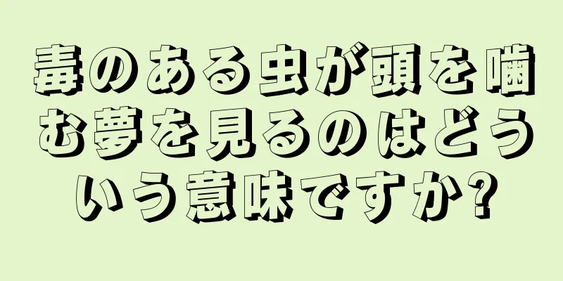 毒のある虫が頭を噛む夢を見るのはどういう意味ですか?
