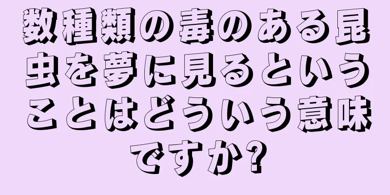 数種類の毒のある昆虫を夢に見るということはどういう意味ですか?
