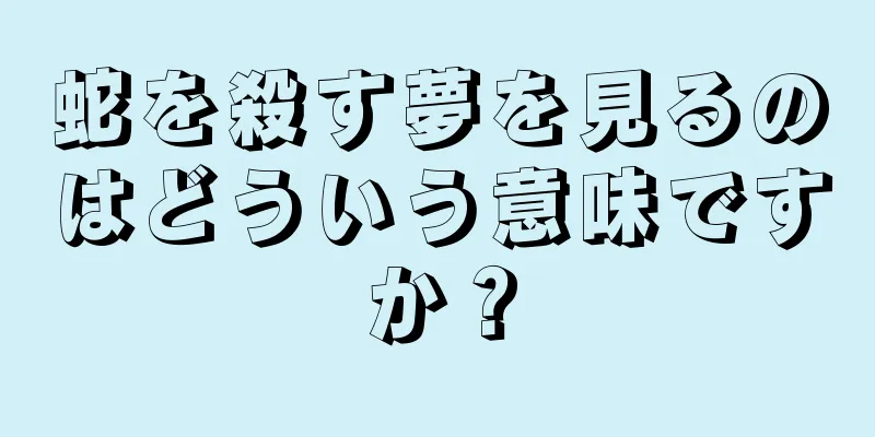 蛇を殺す夢を見るのはどういう意味ですか？