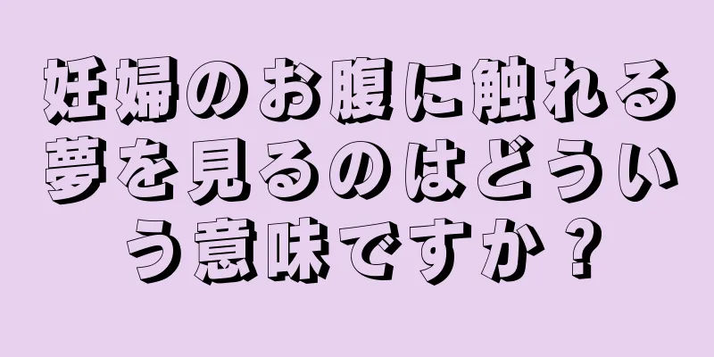 妊婦のお腹に触れる夢を見るのはどういう意味ですか？