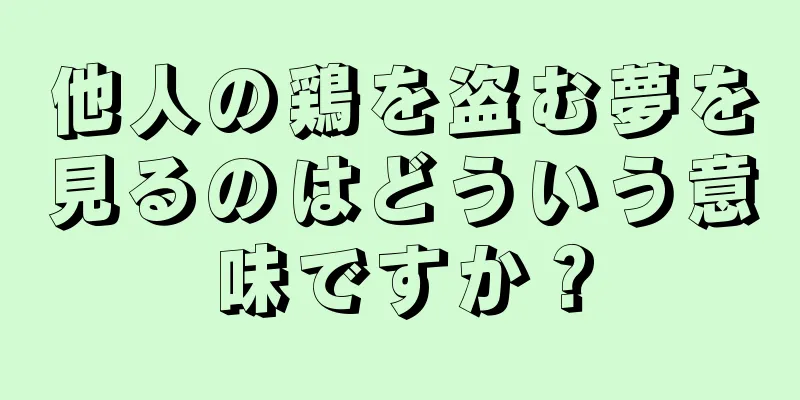 他人の鶏を盗む夢を見るのはどういう意味ですか？