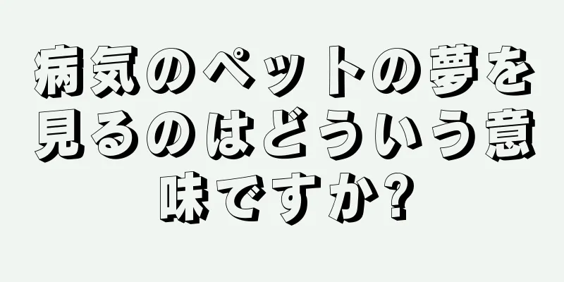 病気のペットの夢を見るのはどういう意味ですか?