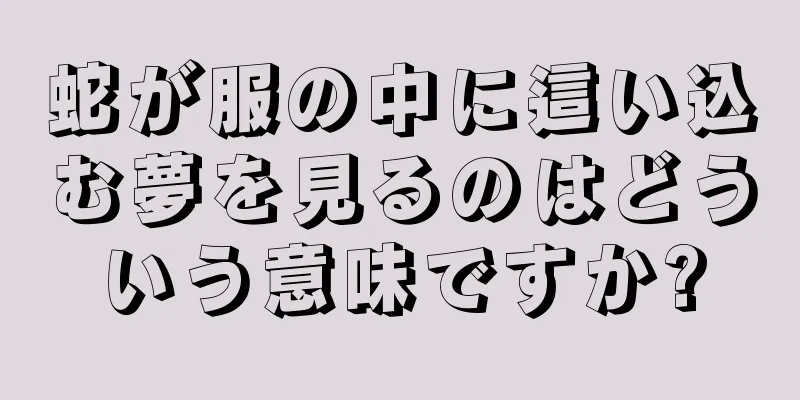 蛇が服の中に這い込む夢を見るのはどういう意味ですか?