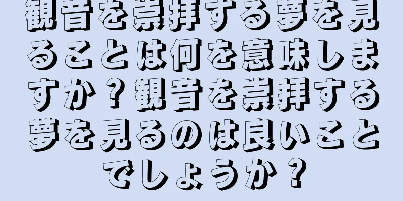 観音を崇拝する夢を見ることは何を意味しますか？観音を崇拝する夢を見るのは良いことでしょうか？