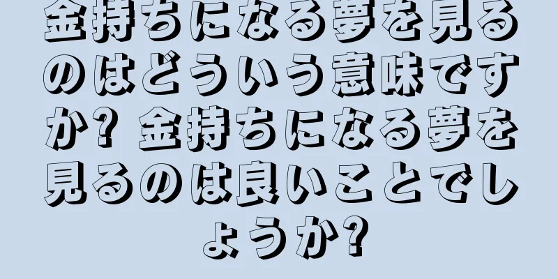 金持ちになる夢を見るのはどういう意味ですか? 金持ちになる夢を見るのは良いことでしょうか?