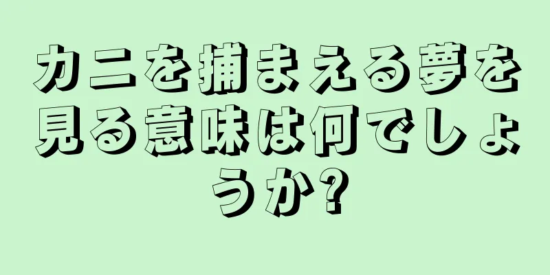 カニを捕まえる夢を見る意味は何でしょうか?