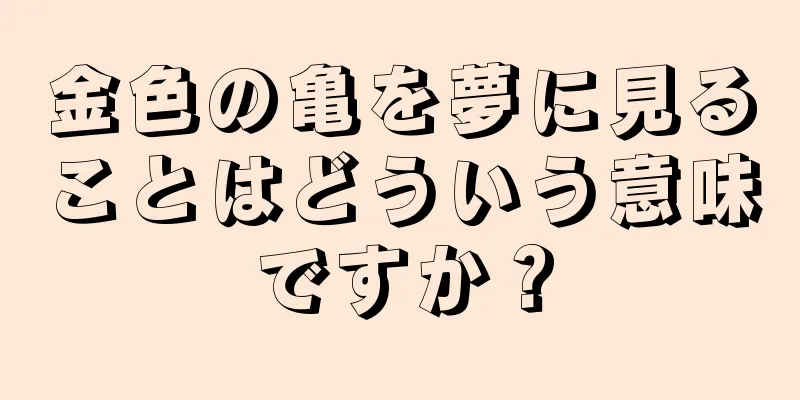 金色の亀を夢に見ることはどういう意味ですか？