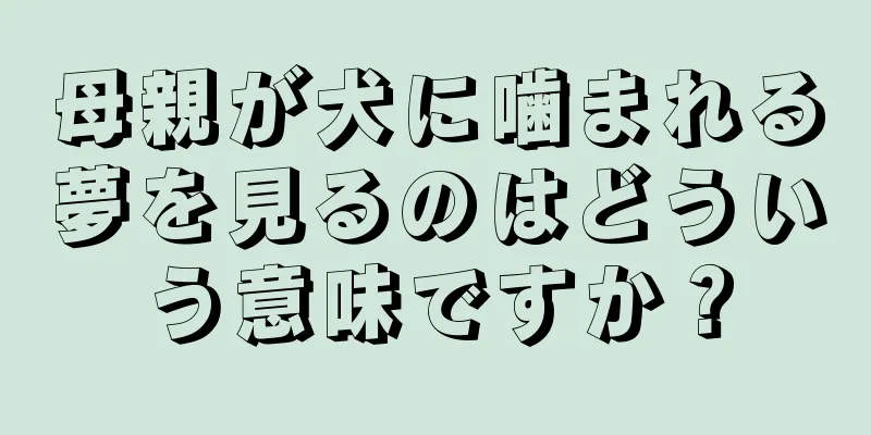 母親が犬に噛まれる夢を見るのはどういう意味ですか？