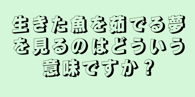生きた魚を茹でる夢を見るのはどういう意味ですか？