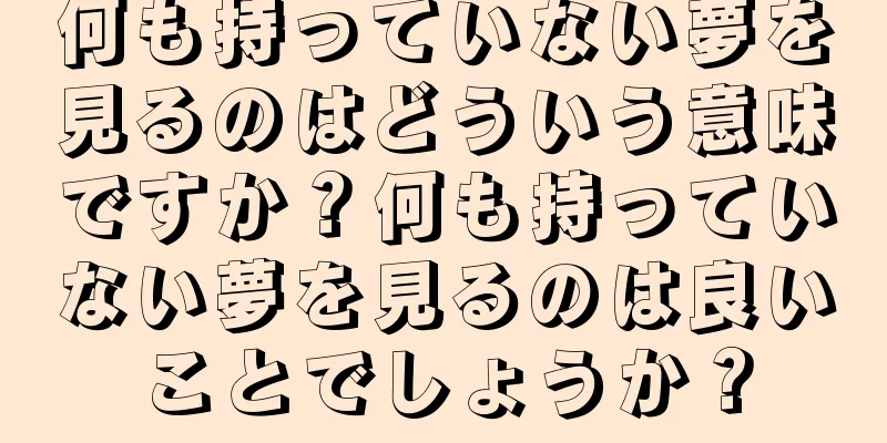 何も持っていない夢を見るのはどういう意味ですか？何も持っていない夢を見るのは良いことでしょうか？