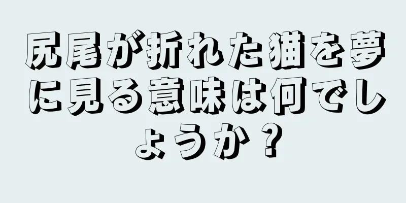 尻尾が折れた猫を夢に見る意味は何でしょうか？
