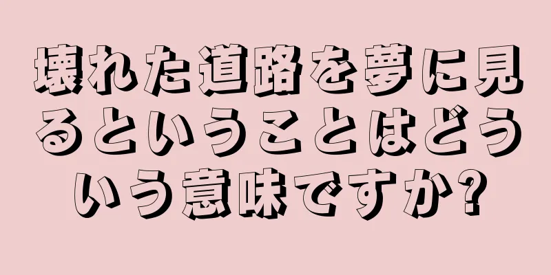 壊れた道路を夢に見るということはどういう意味ですか?