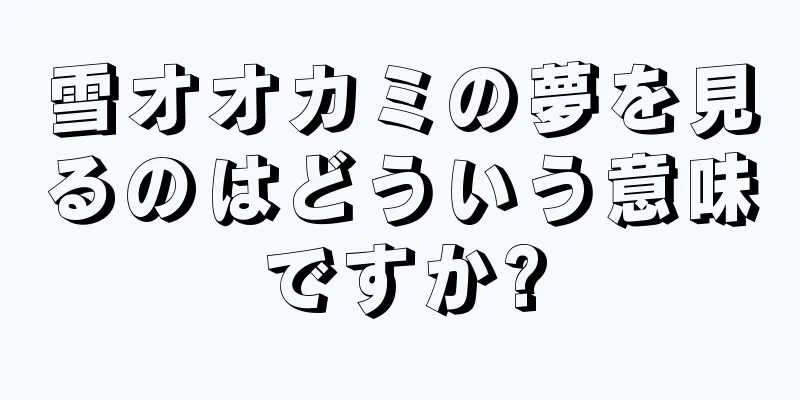 雪オオカミの夢を見るのはどういう意味ですか?
